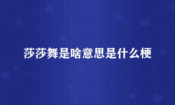 莎莎舞是啥意思是什么梗