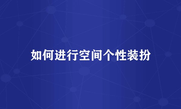 如何进行空间个性装扮