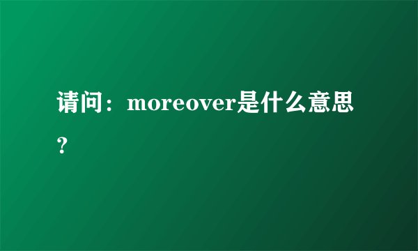 请问：moreover是什么意思？
