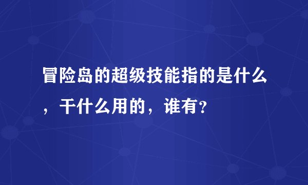 冒险岛的超级技能指的是什么，干什么用的，谁有？