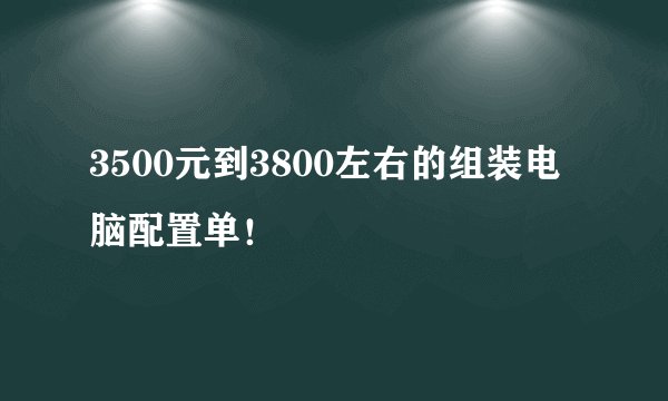 3500元到3800左右的组装电脑配置单！