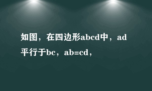 如图，在四边形abcd中，ad平行于bc，ab=cd，