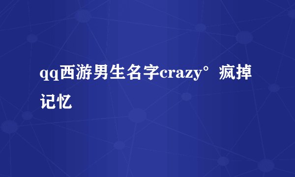 qq西游男生名字crazy°疯掉记忆