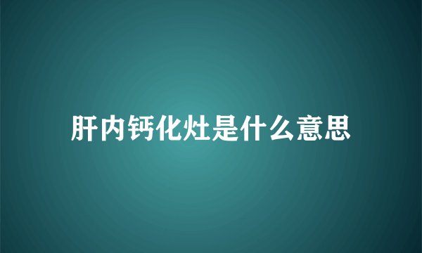 肝内钙化灶是什么意思