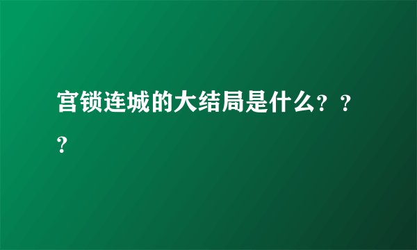 宫锁连城的大结局是什么？？？