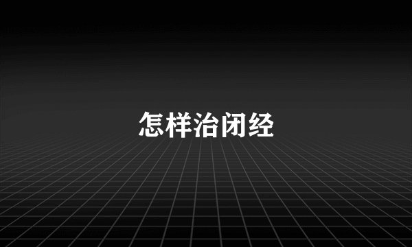 怎样治闭经