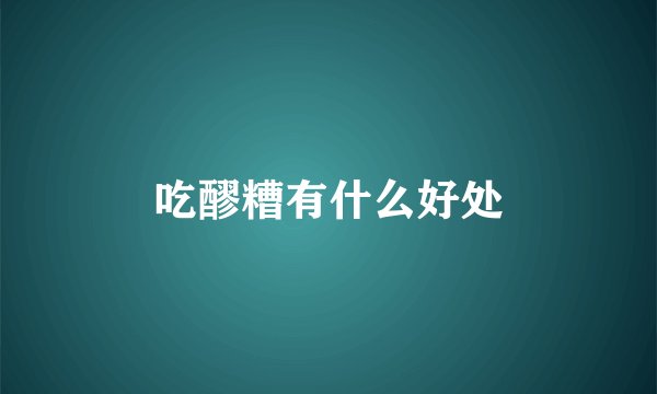 吃醪糟有什么好处