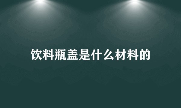 饮料瓶盖是什么材料的