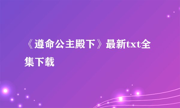 《遵命公主殿下》最新txt全集下载