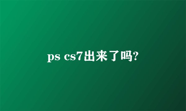ps cs7出来了吗?