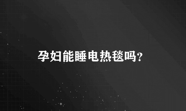 孕妇能睡电热毯吗？