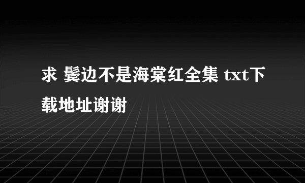 求 鬓边不是海棠红全集 txt下载地址谢谢