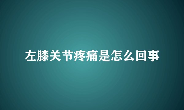 左膝关节疼痛是怎么回事