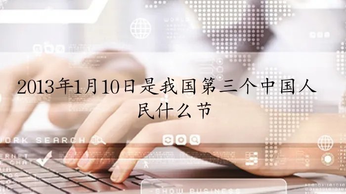 2013年1月10日是我国第三个中国人民什么节