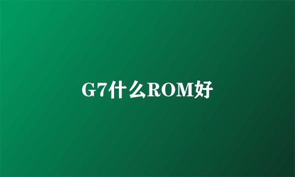 G7什么ROM好