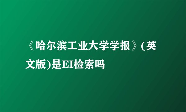 《哈尔滨工业大学学报》(英文版)是EI检索吗
