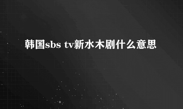 韩国sbs tv新水木剧什么意思