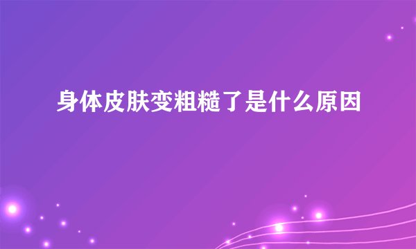 身体皮肤变粗糙了是什么原因