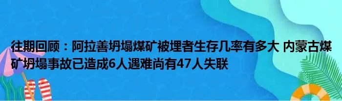 往期回顾：阿拉善坍塌煤矿被埋者生存几率有多大 内蒙古煤矿坍塌事故已造成6人遇难尚有47人失联