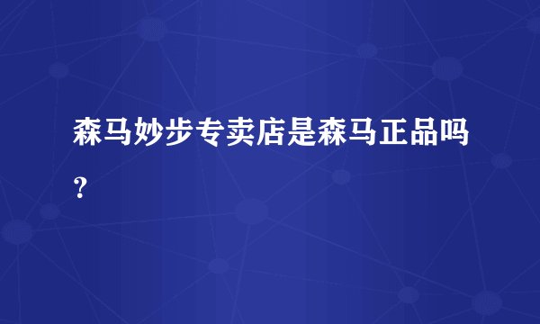 森马妙步专卖店是森马正品吗？