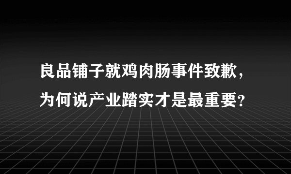 良品铺子就鸡肉肠事件致歉，为何说产业踏实才是最重要？