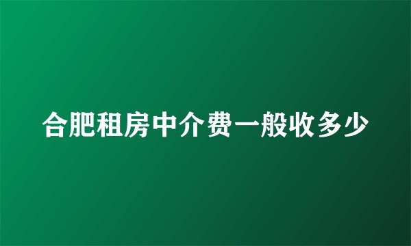 合肥租房中介费一般收多少