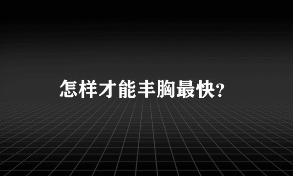 怎样才能丰胸最快？