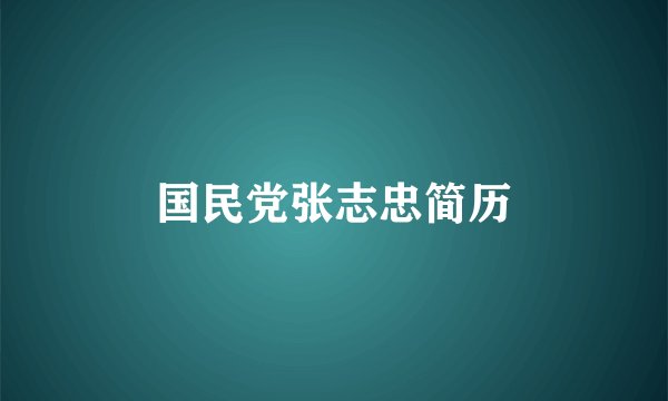 国民党张志忠简历