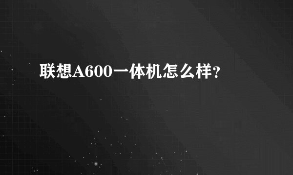 联想A600一体机怎么样？