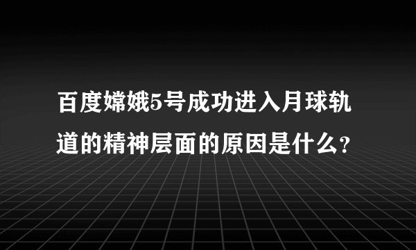 百度嫦娥5号成功进入月球轨道的精神层面的原因是什么？