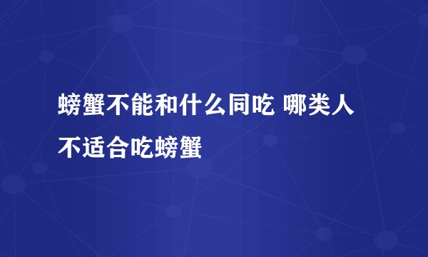 螃蟹不能和什么同吃 哪类人不适合吃螃蟹