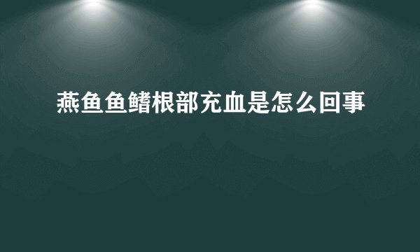 燕鱼鱼鳍根部充血是怎么回事