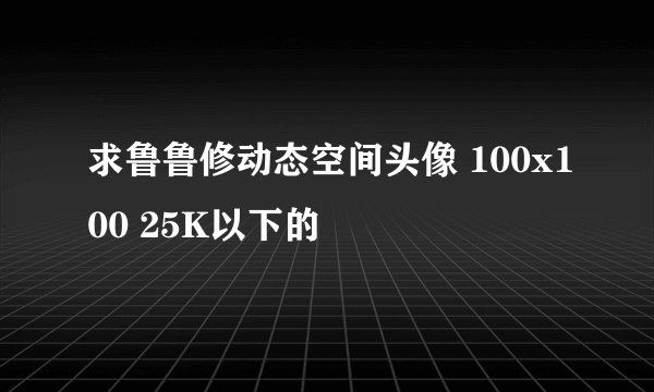 求鲁鲁修动态空间头像 100x100 25K以下的