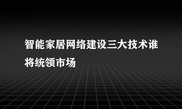 智能家居网络建设三大技术谁将统领市场
