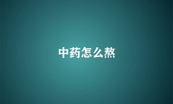 中药怎么熬
