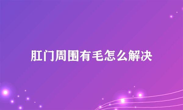肛门周围有毛怎么解决