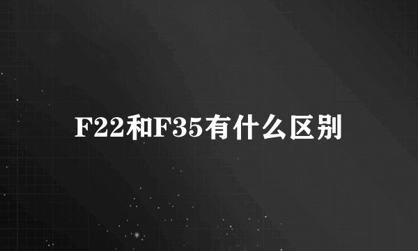 F22和F35有什么区别