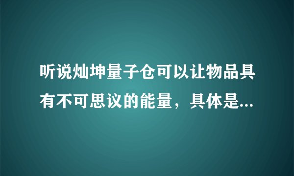 听说灿坤量子仓可以让物品具有不可思议的能量，具体是怎么产生的能量呢？