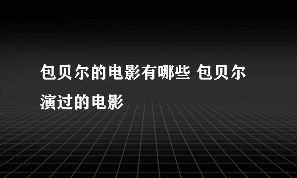包贝尔的电影有哪些 包贝尔演过的电影