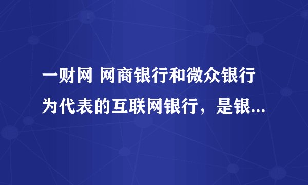 一财网 网商银行和微众银行为代表的互联网银行，是银行还是银行服务商