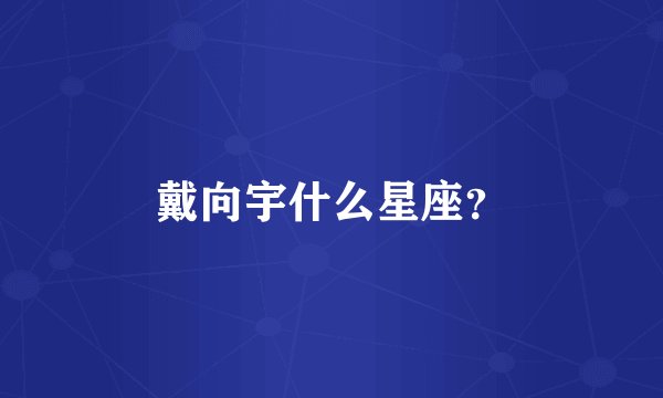 戴向宇什么星座？
