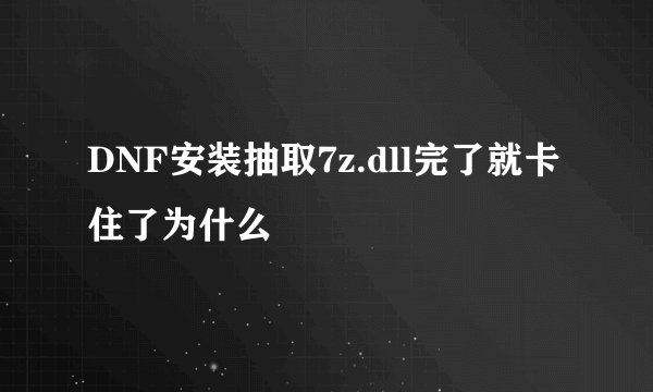 DNF安装抽取7z.dll完了就卡住了为什么