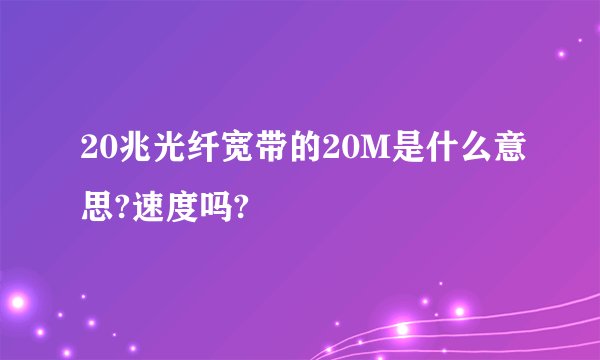 20兆光纤宽带的20M是什么意思?速度吗?