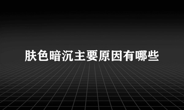 肤色暗沉主要原因有哪些