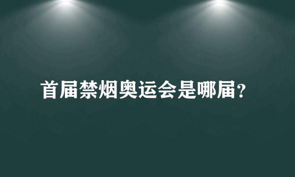 首届禁烟奥运会是哪届？