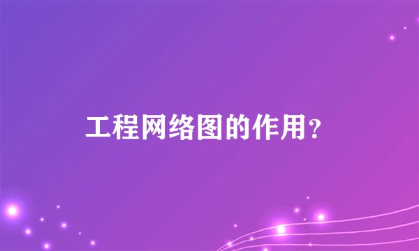 工程网络图的作用？