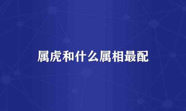 属虎和什么属相最配