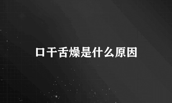 口干舌燥是什么原因
