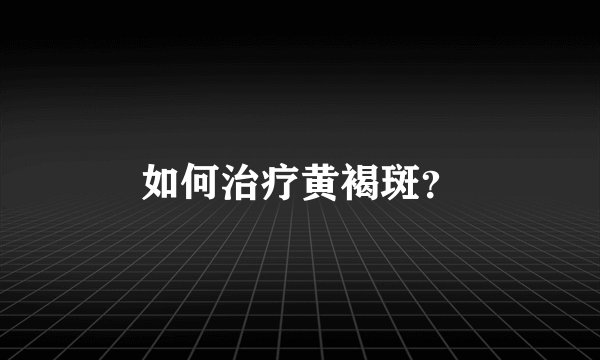 如何治疗黄褐斑？