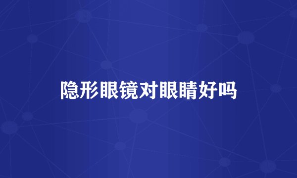 隐形眼镜对眼睛好吗